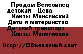 Продам Велосипед детский › Цена ­ 1 000 - Ханты-Мансийский Дети и материнство » Детский транспорт   . Ханты-Мансийский